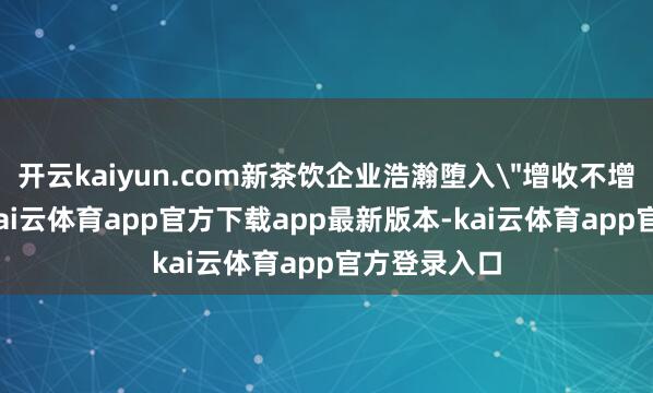 开云kaiyun.com新茶饮企业浩瀚堕入