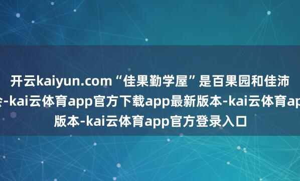 开云kaiyun.com“佳果勤学屋”是百果园和佳沛汇集爱德基金会-kai云体育app官方下载app最新版本-kai云体育app官方登录入口