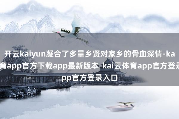 开云kaiyun凝合了多量乡贤对家乡的骨血深情-kai云体育app官方下载app最新版本-kai云体育app官方登录入口