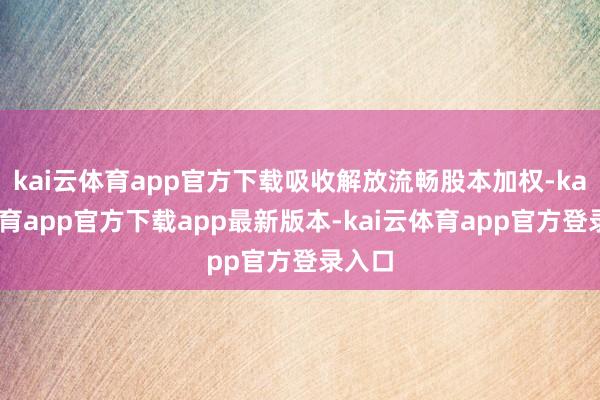 kai云体育app官方下载吸收解放流畅股本加权-kai云体育app官方下载app最新版本-kai云体育app官方登录入口