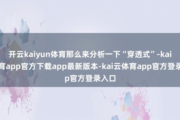 开云kaiyun体育那么来分析一下“穿透式”-kai云体育app官方下载app最新版本-kai云体育app官方登录入口
