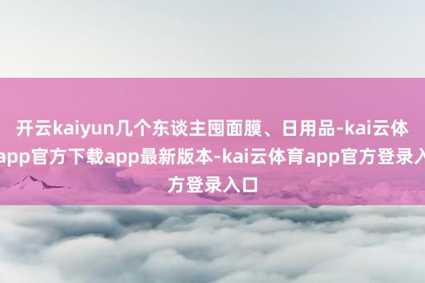 开云kaiyun几个东谈主囤面膜、日用品-kai云体育app官方下载app最新版本-kai云体育app官方登录入口