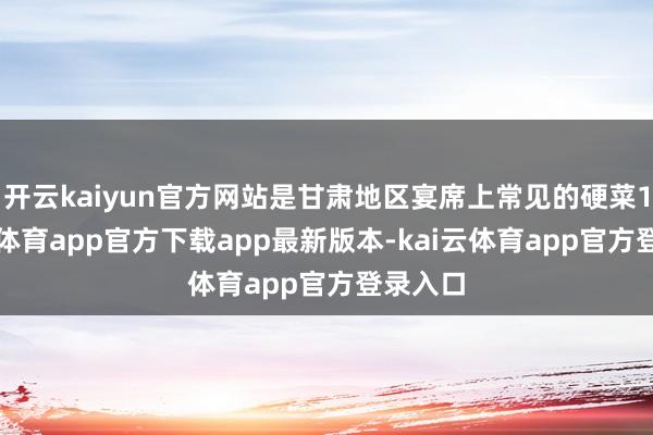 开云kaiyun官方网站是甘肃地区宴席上常见的硬菜1-kai云体育app官方下载app最新版本-kai云体育app官方登录入口