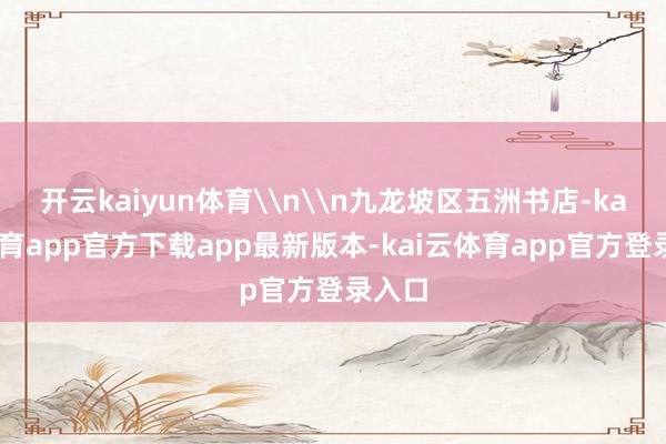 开云kaiyun体育\n\n九龙坡区五洲书店-kai云体育app官方下载app最新版本-kai云体育app官方登录入口