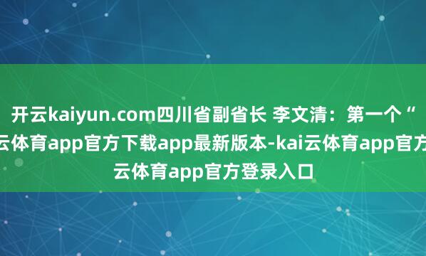 开云kaiyun.com四川省副省长 李文清：第一个“千”-kai云体育app官方下载app最新版本-kai云体育app官方登录入口