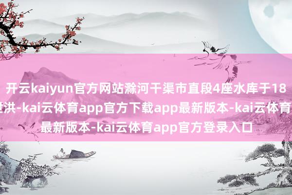 开云kaiyun官方网站滁河干渠市直段4座水库于18日起即开闸错峰泄洪-kai云体育app官方下载app最新版本-kai云体育app官方登录入口