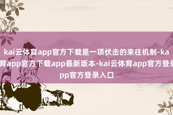 kai云体育app官方下载是一项伏击的来往机制-kai云体育app官方下载app最新版本-kai云体育app官方登录入口