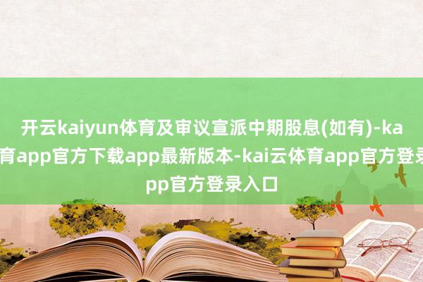 开云kaiyun体育及审议宣派中期股息(如有)-kai云体育app官方下载app最新版本-kai云体育app官方登录入口