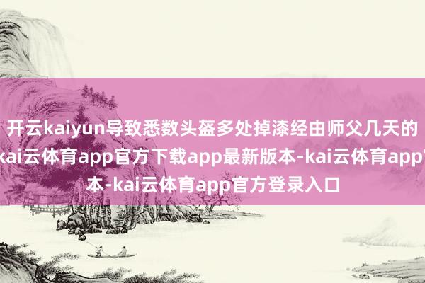 开云kaiyun导致悉数头盔多处掉漆经由师父几天的用心劝诱后-kai云体育app官方下载app最新版本-kai云体育app官方登录入口