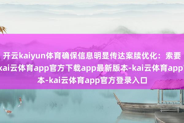 开云kaiyun体育确保信息明显传达案牍优化：索要中枢不雅点-kai云体育app官方下载app最新版本-kai云体育app官方登录入口