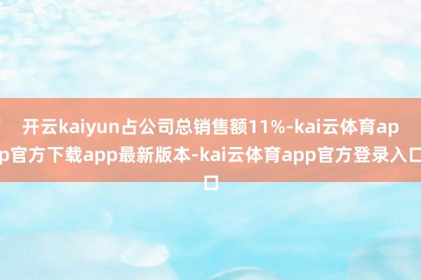 开云kaiyun占公司总销售额11%-kai云体育app官方下载app最新版本-kai云体育app官方登录入口