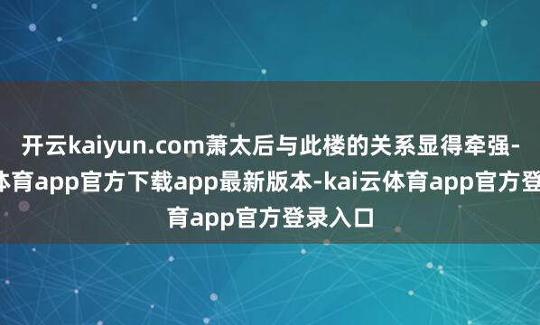 开云kaiyun.com萧太后与此楼的关系显得牵强-kai云体育app官方下载app最新版本-kai云体育app官方登录入口