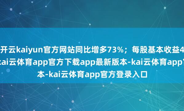 开云kaiyun官方网站同比增多73%;每股基本收益423.91日元-kai云体育app官方下载app最新版本-kai云体育app官方登录入口
