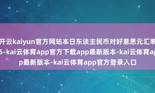 开云kaiyun官方网站本日东谈主民币对好意思元汇率中间价报7.1345-kai云体育app官方下载app最新版本-kai云体育app官方登录入口