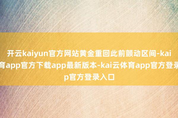 开云kaiyun官方网站黄金重回此前颤动区间-kai云体育app官方下载app最新版本-kai云体育app官方登录入口
