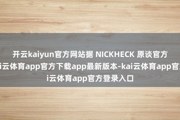 开云kaiyun官方网站据 NICKHECK 原谈官方公众号-kai云体育app官方下载app最新版本-kai云体育app官方登录入口