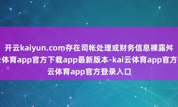 开云kaiyun.com存在司帐处理或财务信息裸露舛误-kai云体育app官方下载app最新版本-kai云体育app官方登录入口