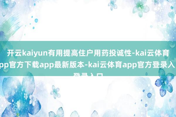开云kaiyun有用提高住户用药投诚性-kai云体育app官方下载app最新版本-kai云体育app官方登录入口