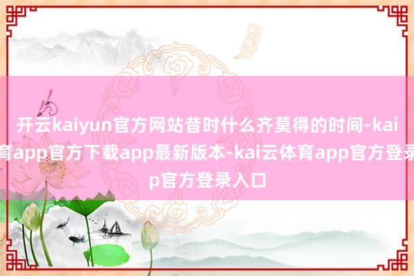 开云kaiyun官方网站昔时什么齐莫得的时间-kai云体育app官方下载app最新版本-kai云体育app官方登录入口