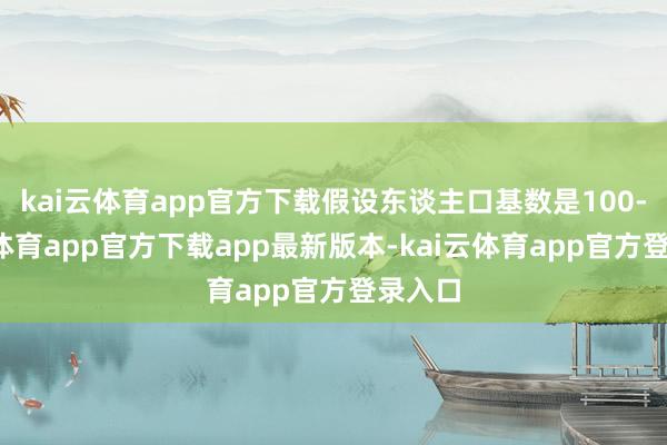 kai云体育app官方下载假设东谈主口基数是100-kai云体育app官方下载app最新版本-kai云体育app官方登录入口