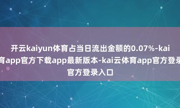 开云kaiyun体育占当日流出金额的0.07%-kai云体育app官方下载app最新版本-kai云体育app官方登录入口