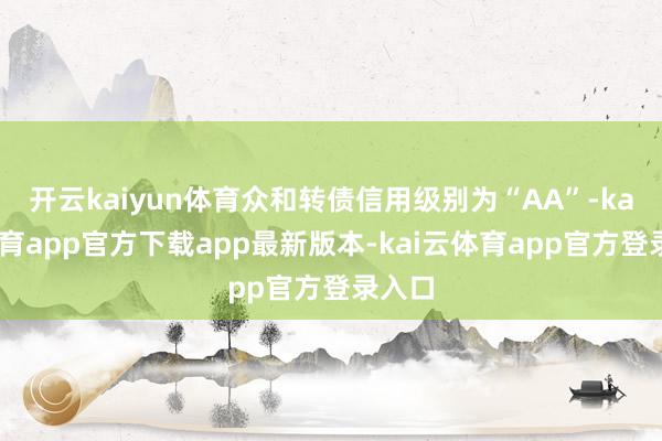 开云kaiyun体育众和转债信用级别为“AA”-kai云体育app官方下载app最新版本-kai云体育app官方登录入口