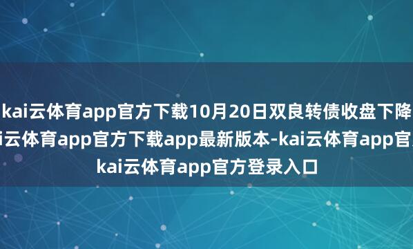 kai云体育app官方下载10月20日双良转债收盘下降0.53%-kai云体育app官方下载app最新版本-kai云体育app官方登录入口