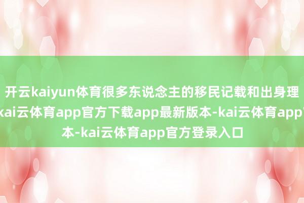 开云kaiyun体育很多东说念主的移民记载和出身理会早已丢失-kai云体育app官方下载app最新版本-kai云体育app官方登录入口