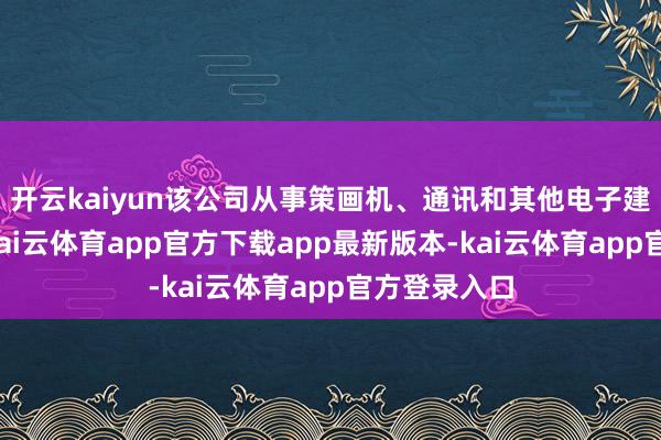 开云kaiyun该公司从事策画机、通讯和其他电子建树制造业-kai云体育app官方下载app最新版本-kai云体育app官方登录入口