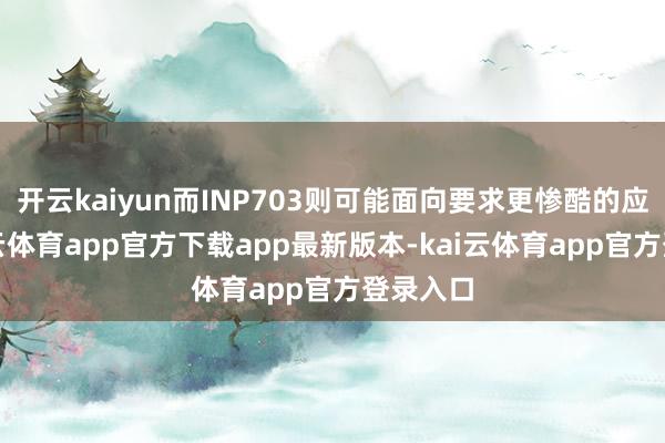 开云kaiyun而INP703则可能面向要求更惨酷的应用-kai云体育app官方下载app最新版本-kai云体育app官方登录入口