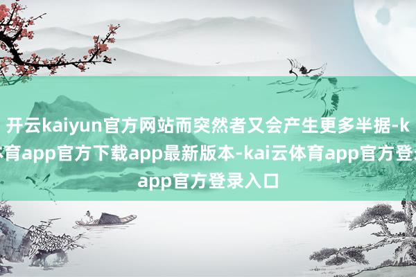 开云kaiyun官方网站而突然者又会产生更多半据-kai云体育app官方下载app最新版本-kai云体育app官方登录入口